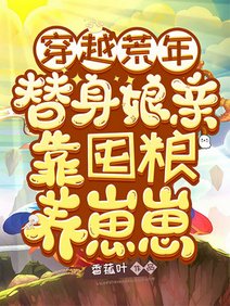 穿越荒年,替身娘亲靠囤粮养崽崽/穿荒年养两宝,冲喜小娘子有囤粮